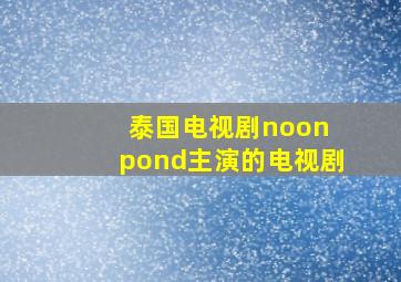 泰国电视剧noon pond主演的电视剧